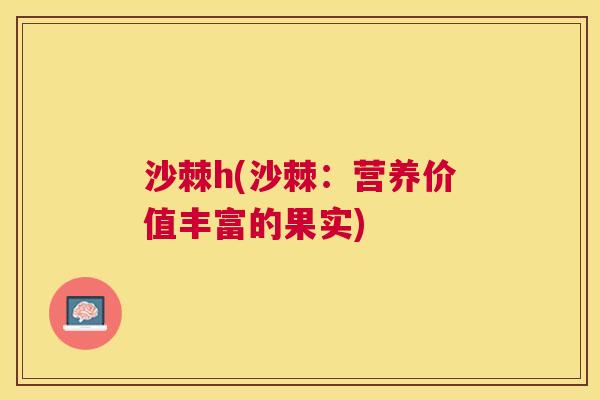 沙棘h(沙棘：营养价值丰富的果实)