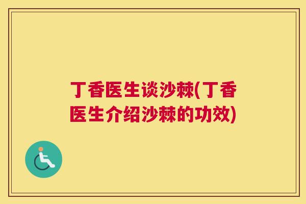 丁香医生谈沙棘(丁香医生介绍沙棘的功效)