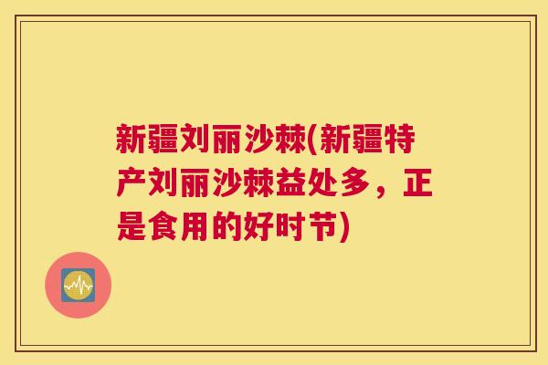 新疆刘丽沙棘(新疆特产刘丽沙棘益处多，正是食用的好时节)