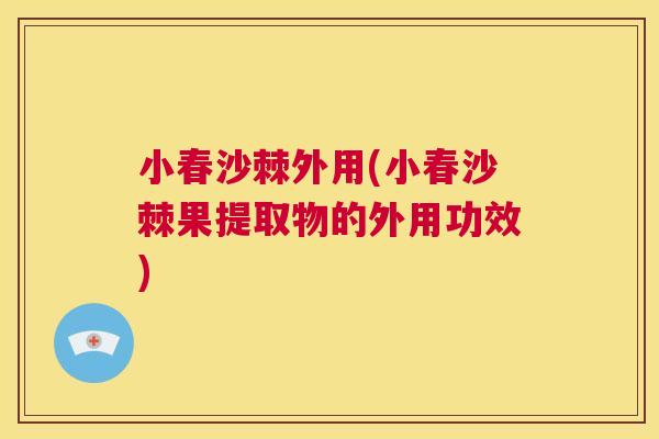 小春沙棘外用(小春沙棘果提取物的外用功效)