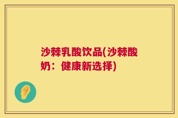 沙棘乳酸饮品(沙棘酸奶：健康新选择)