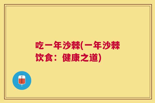 吃一年沙棘(一年沙棘饮食:健康之道)