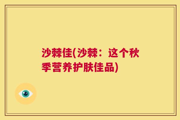 沙棘佳(沙棘：这个秋季营养护肤佳品)
