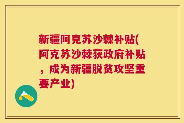 新疆阿克苏沙棘补贴(阿克苏沙棘获政府补贴,成为新疆脱贫攻坚重要产业)