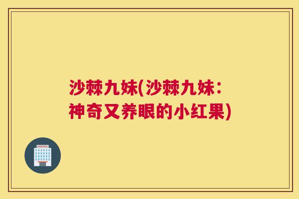 沙棘九妹(沙棘九妹：神奇又养眼的小红果)