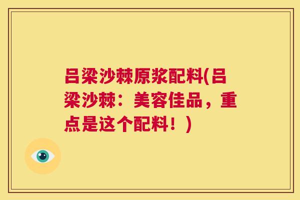 吕梁沙棘原浆配料(吕梁沙棘:美容佳品,重点是这个配料!) 吕梁沙棘原浆配料(吕梁沙棘:美容佳品,重点是这个配料!)