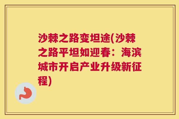 沙棘之路变坦途(沙棘之路平坦如迎春：海滨城市开启产业升级新征程)