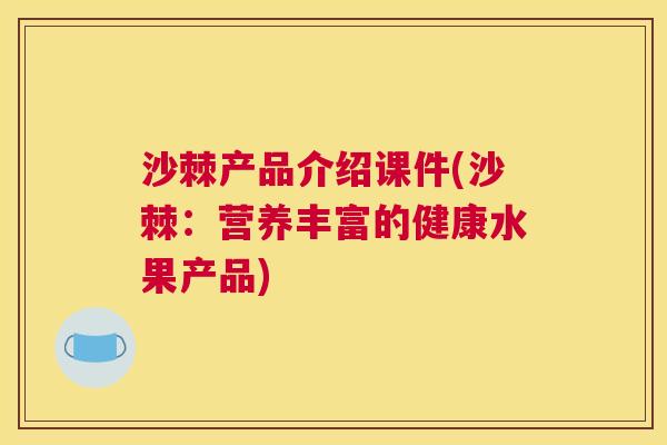沙棘产品介绍课件(沙棘：营养丰富的健康水果产品)