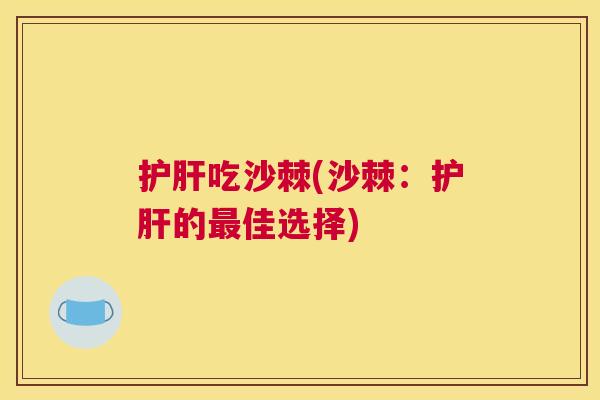 护肝吃沙棘(沙棘：护肝的最佳选择)