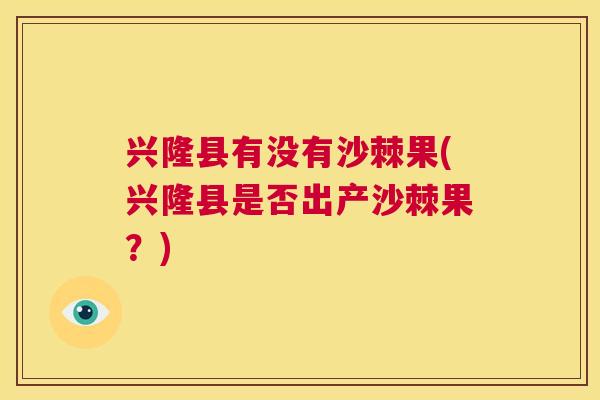 兴隆县有没有沙棘果(兴隆县是否出产沙棘果？)