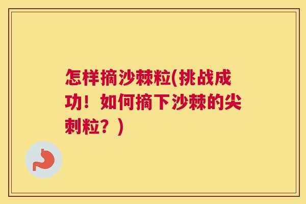 怎样摘沙棘粒(挑战成功!如何摘下沙棘的尖刺粒?) 怎样摘沙棘粒(挑战成功!如何摘下沙棘的尖刺粒?)