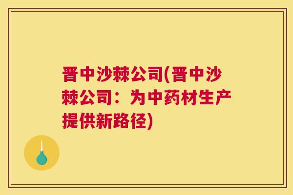 晋中沙棘公司(晋中沙棘公司：为中药材生产提供新路径)