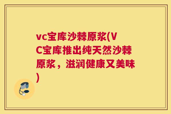 vc宝库沙棘原浆(VC宝库推出纯天然沙棘原浆，滋润健康又美味)