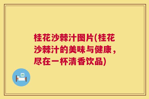 桂花沙棘汁图片(桂花沙棘汁的美味与健康，尽在一杯清香饮品)