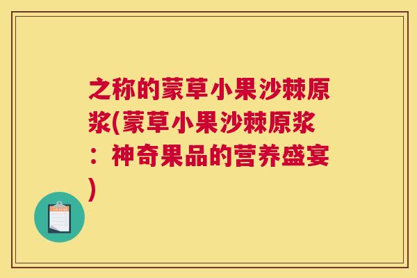 之称的蒙草小果沙棘原浆(蒙草小果沙棘原浆：神奇果品的营养盛宴)