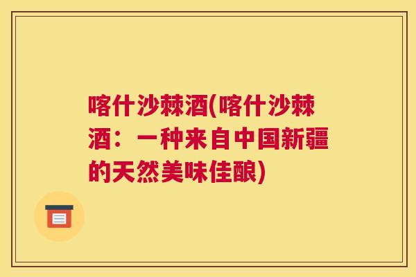 喀什沙棘酒(喀什沙棘酒：一种来自中国新疆的天然美味佳酿)