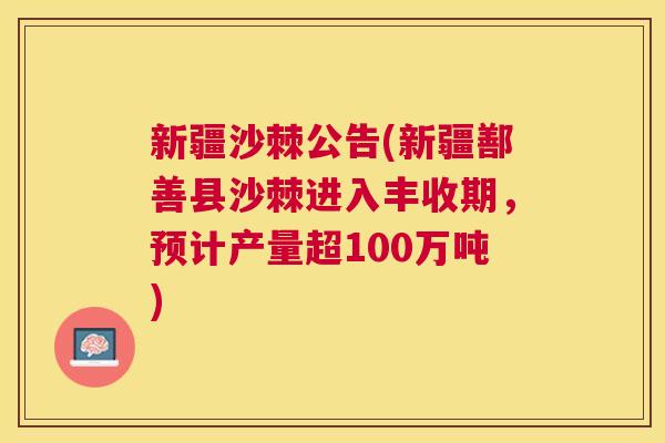 新疆沙棘公告(新疆鄯善县沙棘进入丰收期,预计产量超100万吨)