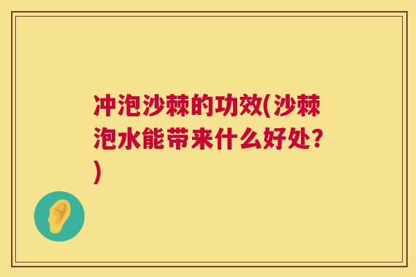 冲泡沙棘的功效(沙棘泡水能带来什么好处？)