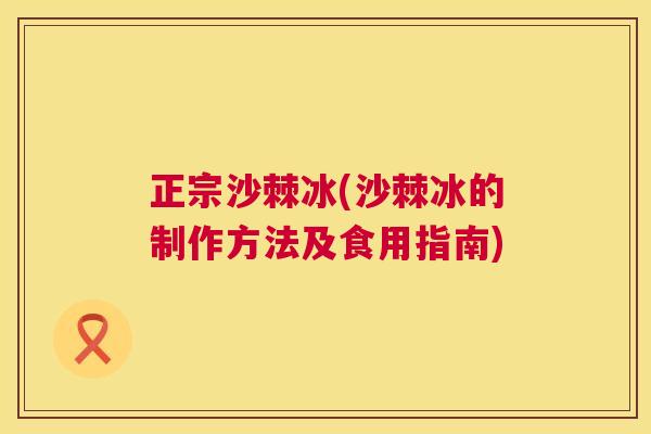 正宗沙棘冰(沙棘冰的制作方法及食用指南)