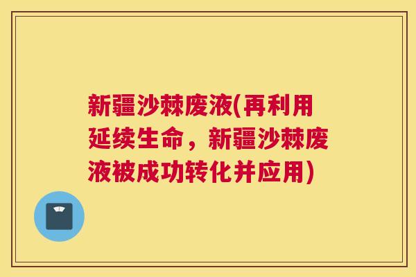 新疆沙棘废液(再利用延续生命，新疆沙棘废液被成功转化并应用)