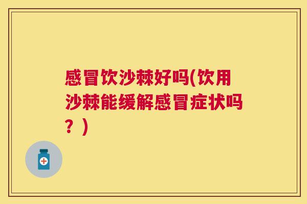 感冒饮沙棘好吗(饮用沙棘能缓解感冒症状吗？)