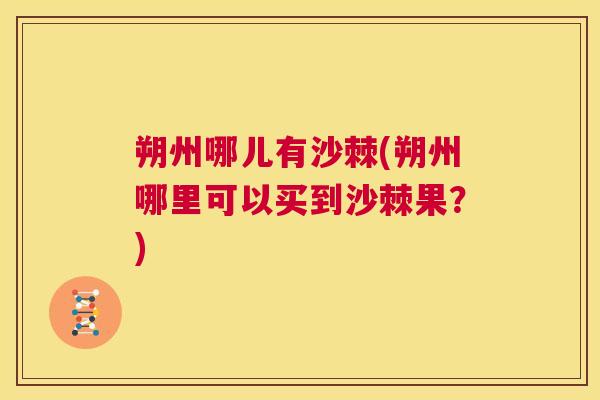 朔州哪儿有沙棘(朔州哪里可以买到沙棘果？)