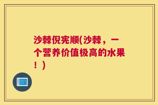沙棘倪宪顺(沙棘,一个营养价值极高的水果!)