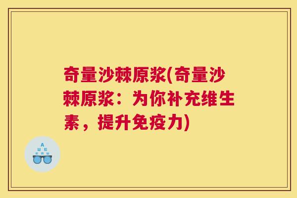 奇量沙棘原浆(奇量沙棘原浆:为你补充维生素,提升免疫力)