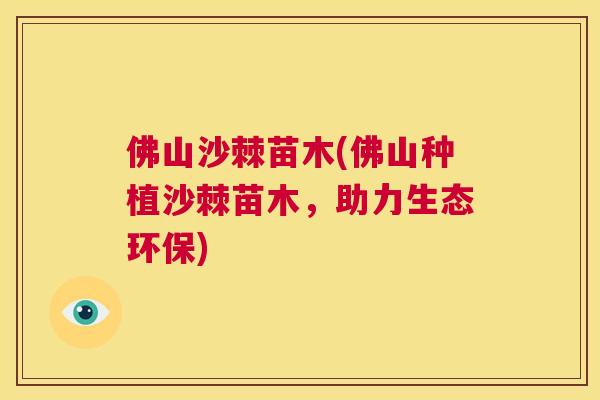 佛山沙棘苗木(佛山种植沙棘苗木,助力生态环保) 佛山沙棘苗木(佛山种植沙棘苗木,助力生态环保)