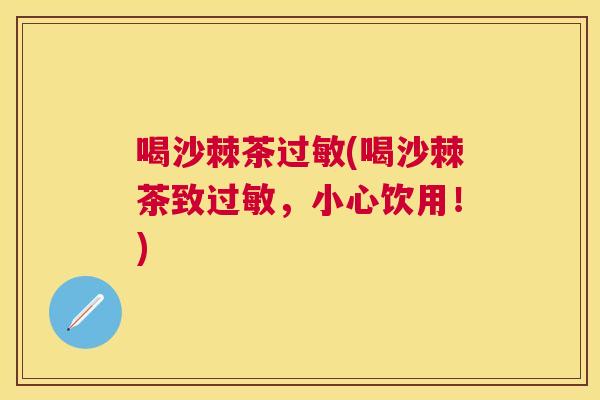 喝沙棘茶过敏(喝沙棘茶致过敏,小心饮用!)