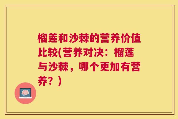 榴莲和沙棘的营养价值比较(营养对决：榴莲与沙棘，哪个更加有营养？)