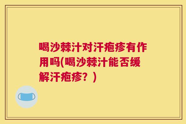 喝沙棘汁对汗疱疹有作用吗(喝沙棘汁能否缓解汗疱疹?)