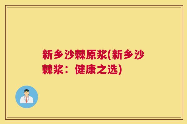新乡沙棘原浆(新乡沙棘浆：健康之选)