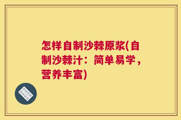 怎样自制沙棘原浆(自制沙棘汁:简单易学,营养丰富)