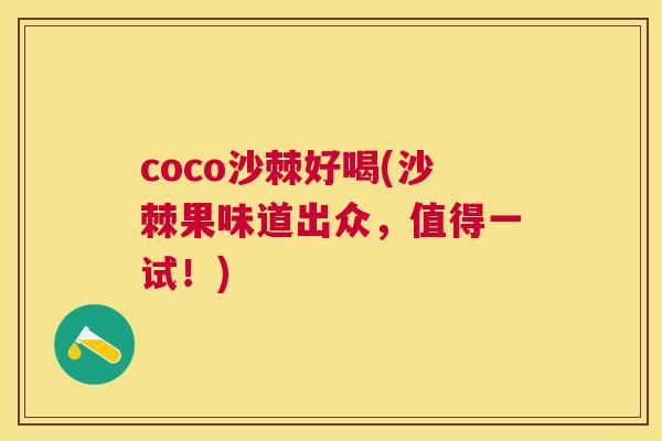 coco沙棘好喝(沙棘果味道出众,值得一试!)