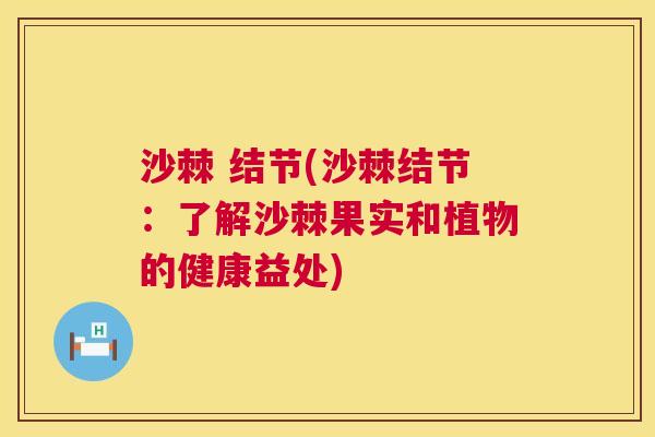 沙棘 结节(沙棘结节：了解沙棘果实和植物的健康益处)