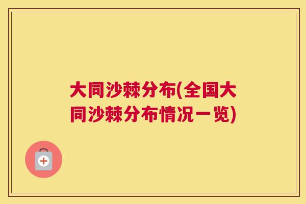 大同沙棘分布(全国大同沙棘分布情况一览)
