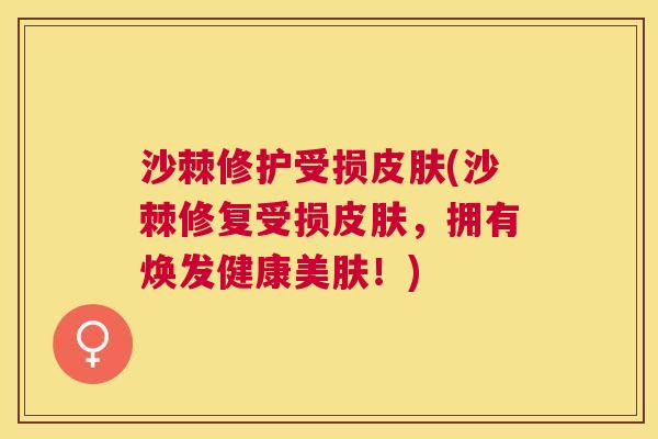 沙棘修护受损皮肤(沙棘修复受损皮肤，拥有焕发健康美肤！)