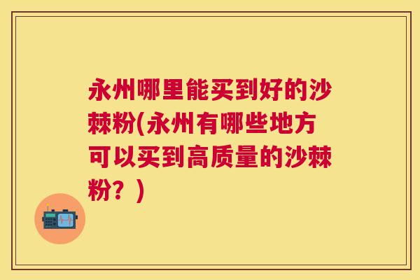 永州哪里能买到好的沙棘粉(永州有哪些地方可以买到高质量的沙棘粉？)