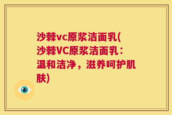沙棘vc原浆洁面乳(沙棘VC原浆洁面乳：温和洁净，滋养呵护肌肤)