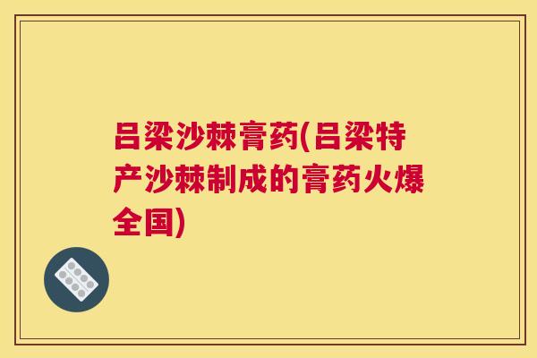 吕梁沙棘膏药(吕梁特产沙棘制成的膏药火爆全国)