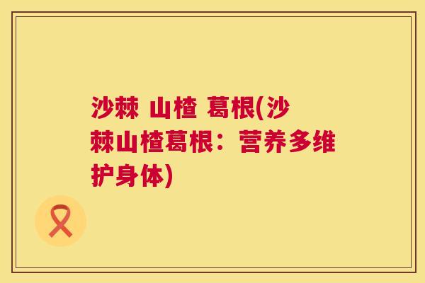沙棘 山楂 葛根(沙棘山楂葛根：营养多维护身体)