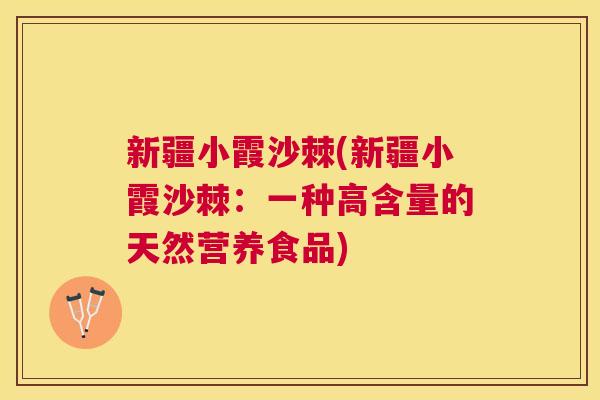 新疆小霞沙棘(新疆小霞沙棘：一种高含量的天然营养食品)