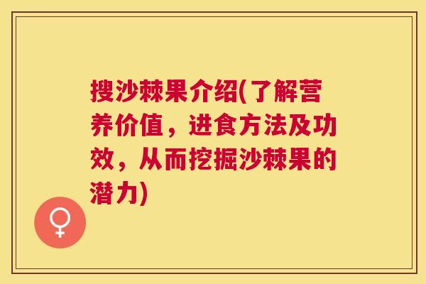 搜沙棘果介绍(了解营养价值，进食方法及功效，从而挖掘沙棘果的潜力)