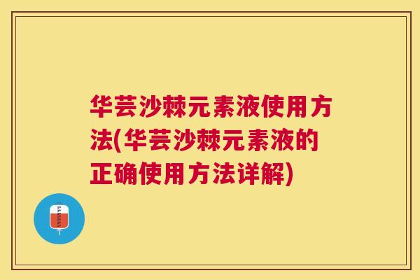 华芸沙棘元素液使用方法(华芸沙棘元素液的正确使用方法详解)