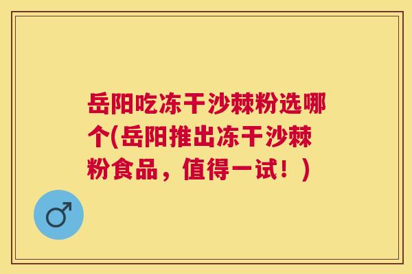岳阳吃冻干沙棘粉选哪个(岳阳推出冻干沙棘粉食品,值得一试!) 岳阳吃冻干沙棘粉选哪个(岳阳推出冻干沙棘粉食品,值得一试!)