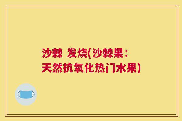 沙棘 发烧(沙棘果:天然抗氧化热门水果)