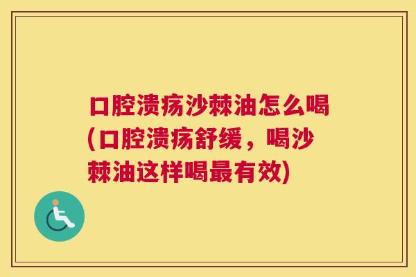 口腔溃疡沙棘油怎么喝(口腔溃疡舒缓，喝沙棘油这样喝最有效)