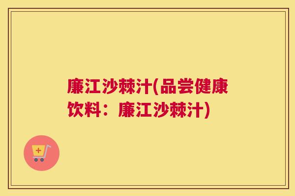 廉江沙棘汁(品尝健康饮料:廉江沙棘汁)