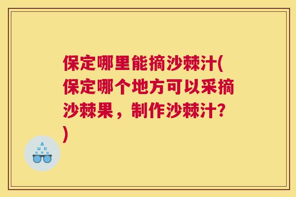 保定哪里能摘沙棘汁(保定哪个地方可以采摘沙棘果,制作沙棘汁?)
